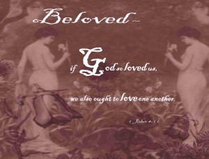 Beloved, if God so loved us, we also ought to love one another.  1 John 4:11